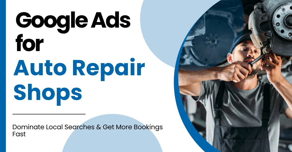 Google Ads For Auto Repair Shops: How to Dominate Local Searches & Get More Bookings Fast?