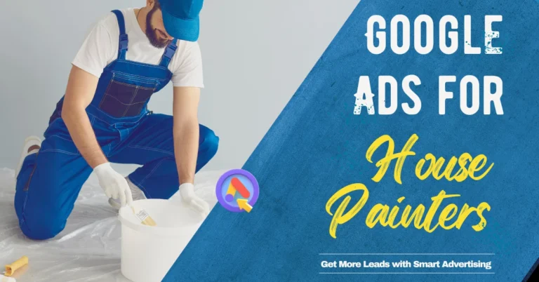 Google Ads for House Painters: Get More Leads with Smart Advertising