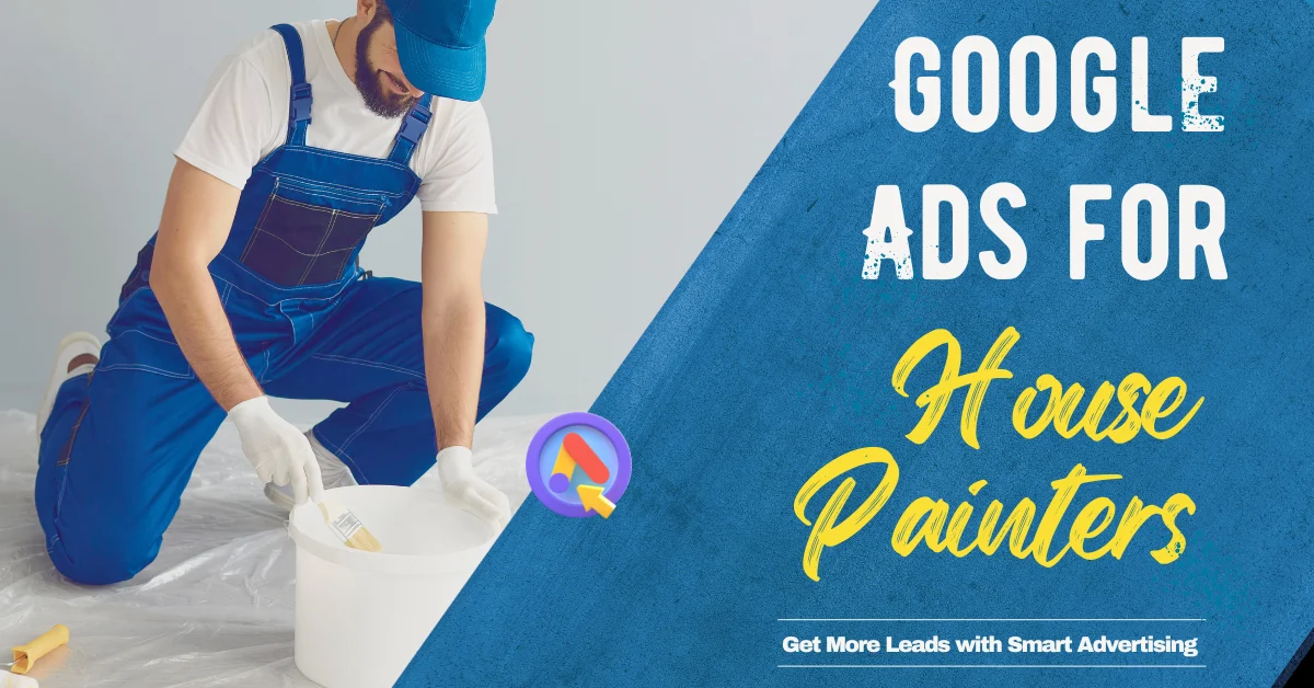 Google Ads for House Painters: Get More Leads with Smart Advertising