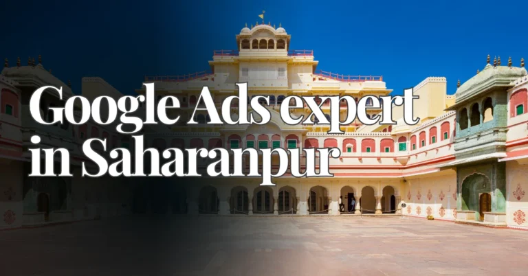 Google Ads Expert in Saharanpur — Boost Your Local Business with Smart Advertising